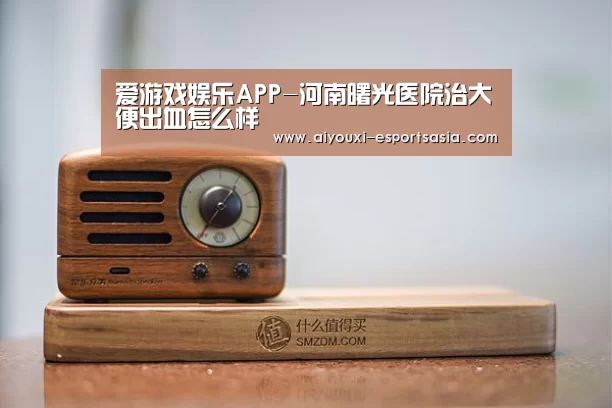 爱游戏娱乐APP-河南曙光医院治大便出血怎么样(图3) 爱游戏电竞赛事直播