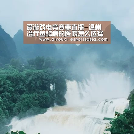 爱游戏电竞赛事直播-温州治疗鱼鳞病的医院怎么选择呢?(图1) 爱游戏电竞竞猜平台